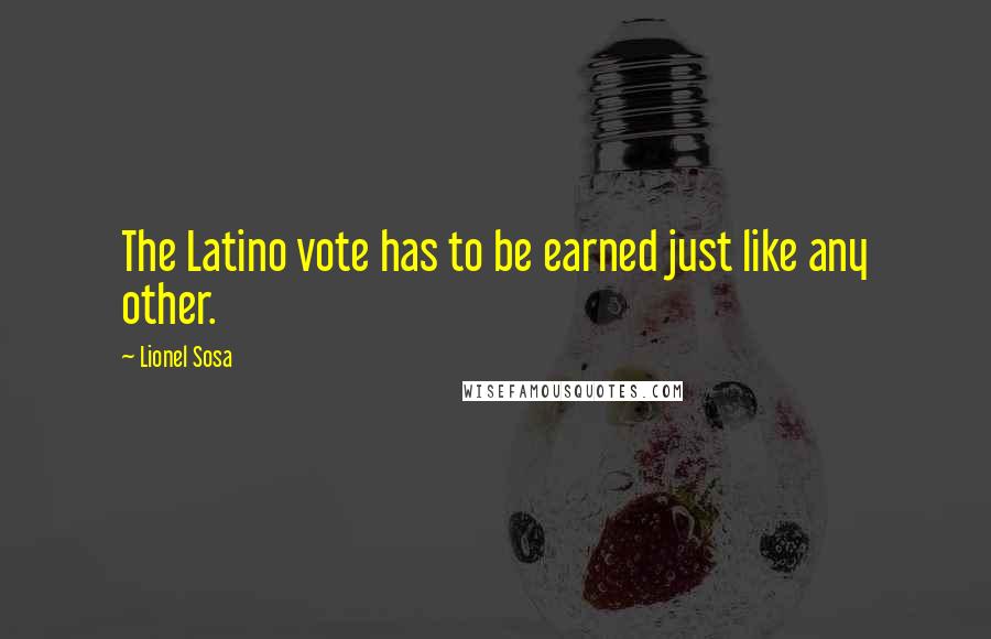Lionel Sosa Quotes: The Latino vote has to be earned just like any other.