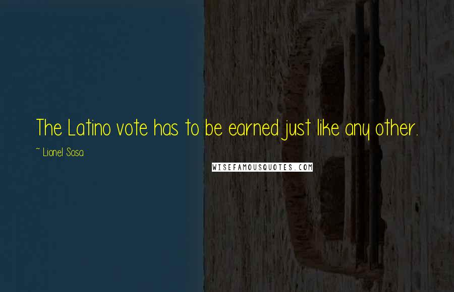 Lionel Sosa Quotes: The Latino vote has to be earned just like any other.