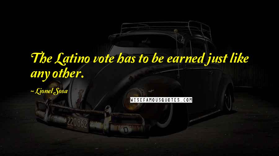Lionel Sosa Quotes: The Latino vote has to be earned just like any other.