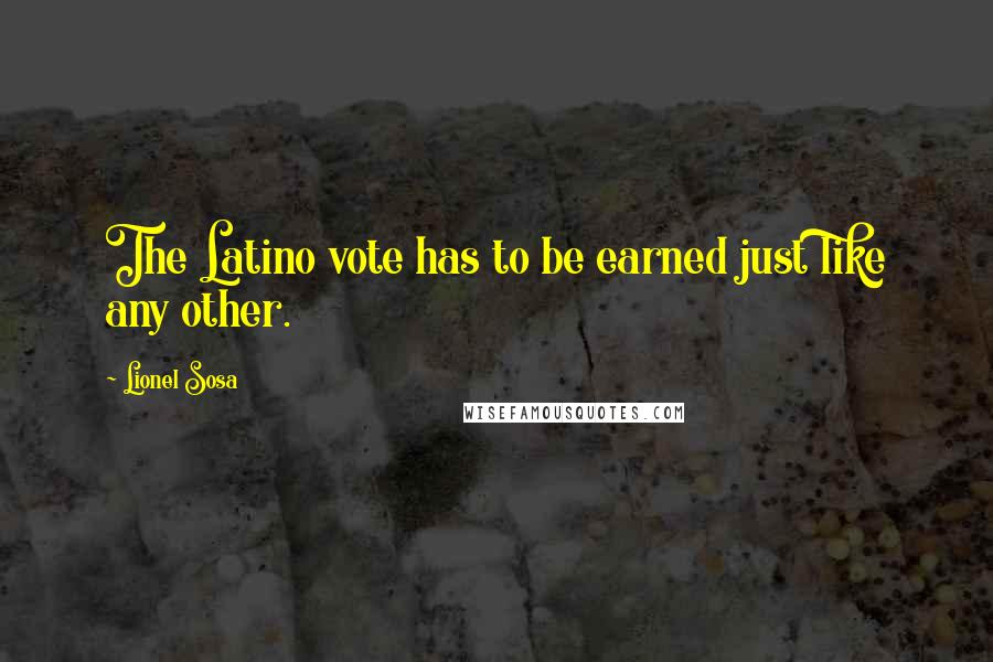 Lionel Sosa Quotes: The Latino vote has to be earned just like any other.