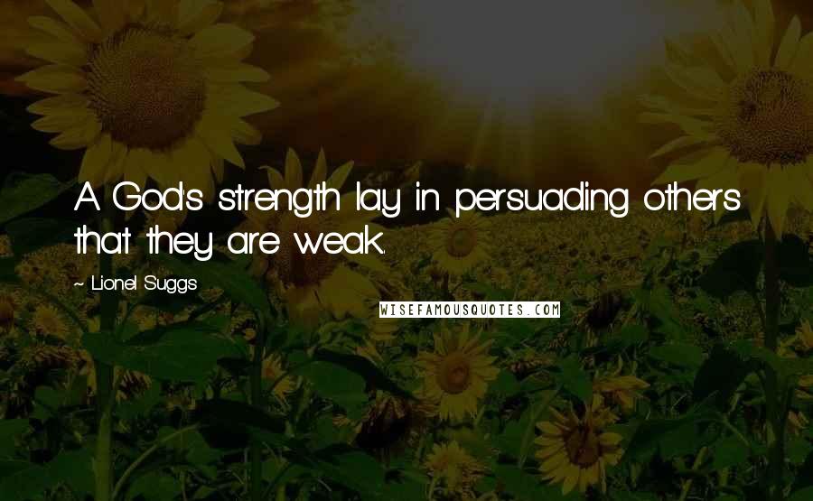 Lionel Suggs Quotes: A God's strength lay in persuading others that they are weak.