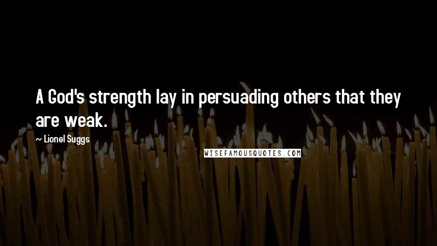 Lionel Suggs Quotes: A God's strength lay in persuading others that they are weak.