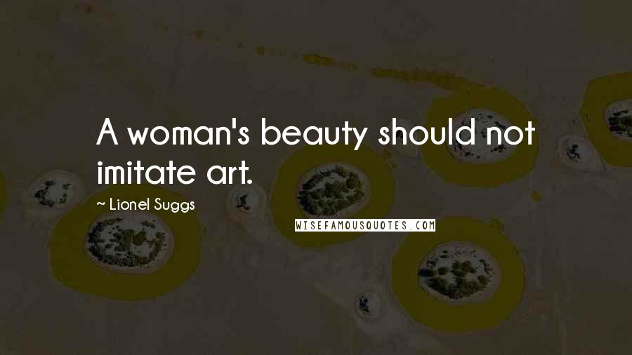 Lionel Suggs Quotes: A woman's beauty should not imitate art.