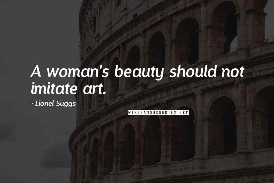 Lionel Suggs Quotes: A woman's beauty should not imitate art.