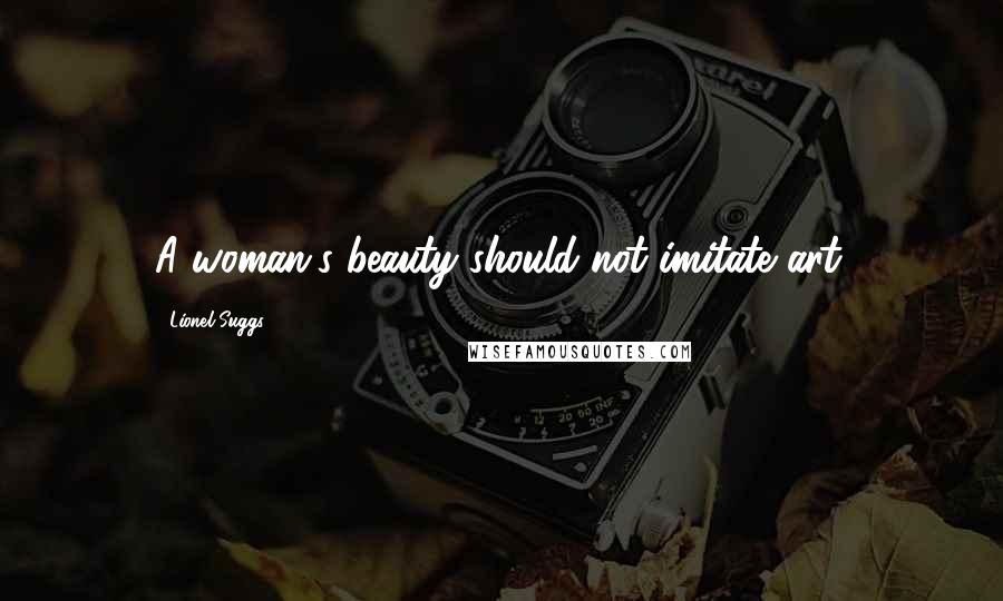 Lionel Suggs Quotes: A woman's beauty should not imitate art.