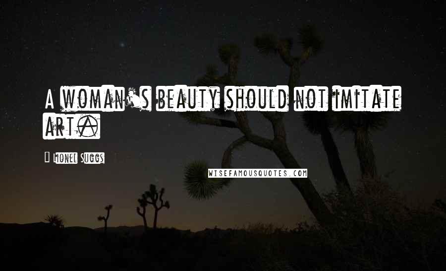 Lionel Suggs Quotes: A woman's beauty should not imitate art.