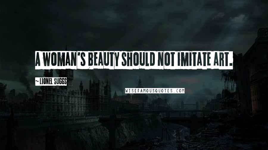 Lionel Suggs Quotes: A woman's beauty should not imitate art.