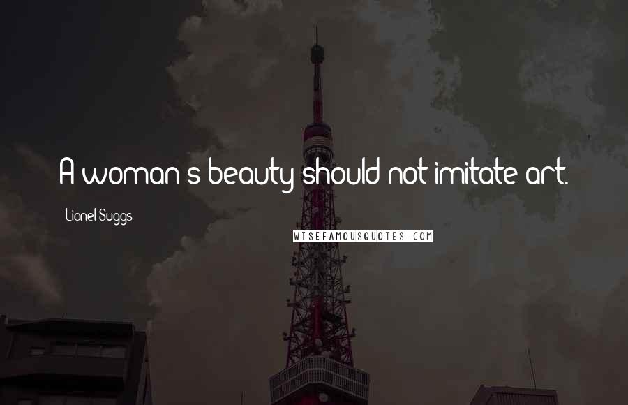 Lionel Suggs Quotes: A woman's beauty should not imitate art.