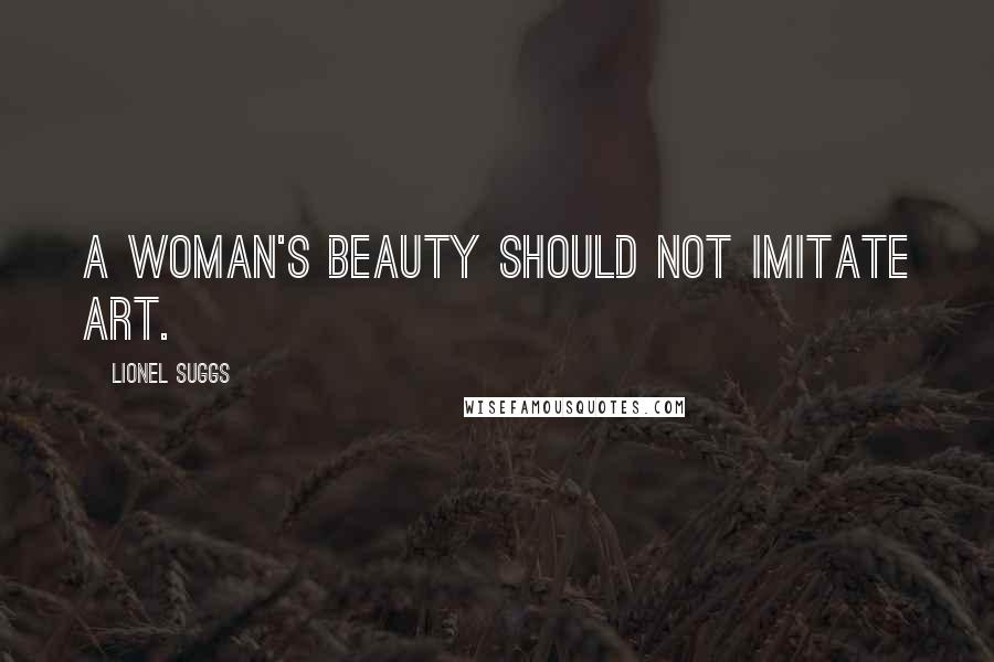 Lionel Suggs Quotes: A woman's beauty should not imitate art.