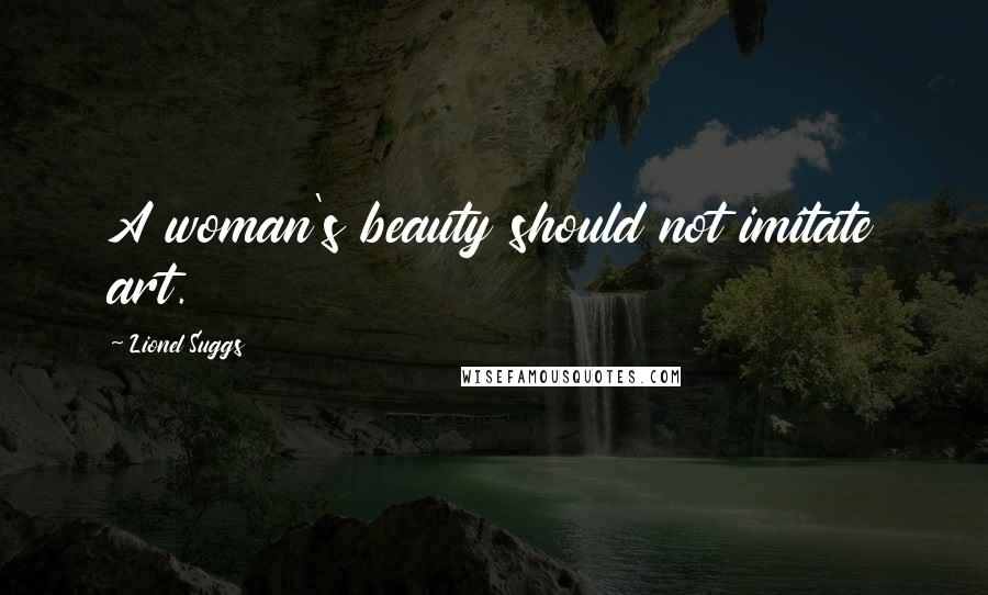 Lionel Suggs Quotes: A woman's beauty should not imitate art.