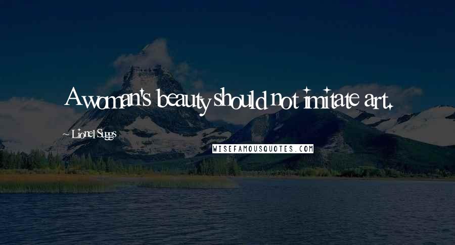 Lionel Suggs Quotes: A woman's beauty should not imitate art.