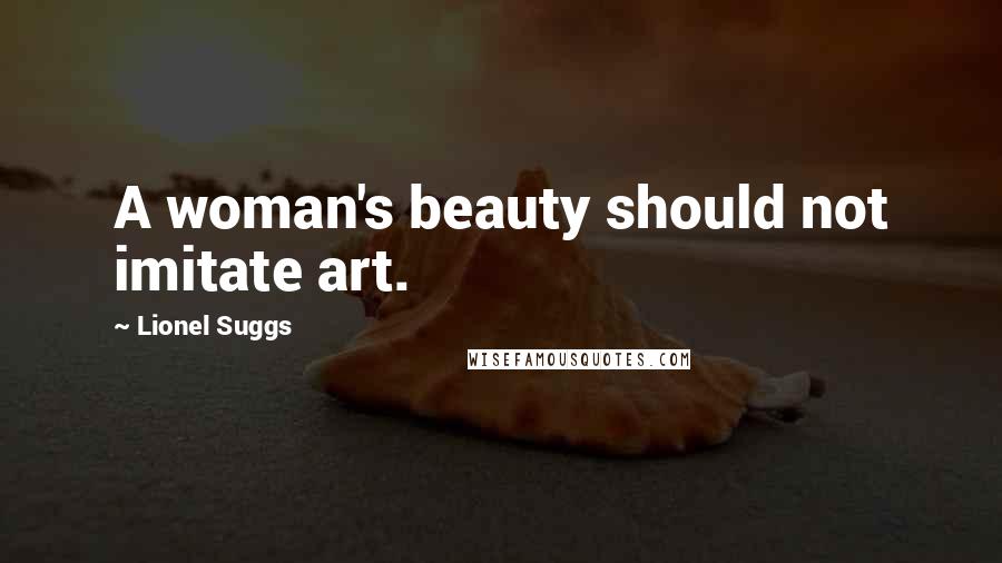 Lionel Suggs Quotes: A woman's beauty should not imitate art.