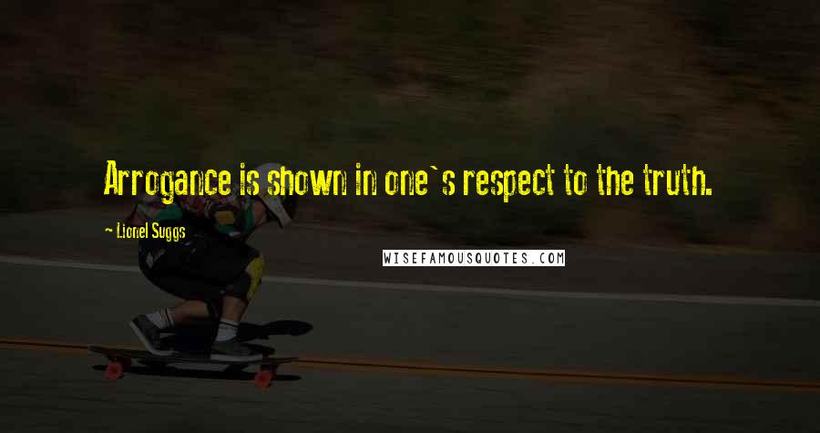 Lionel Suggs Quotes: Arrogance is shown in one's respect to the truth.