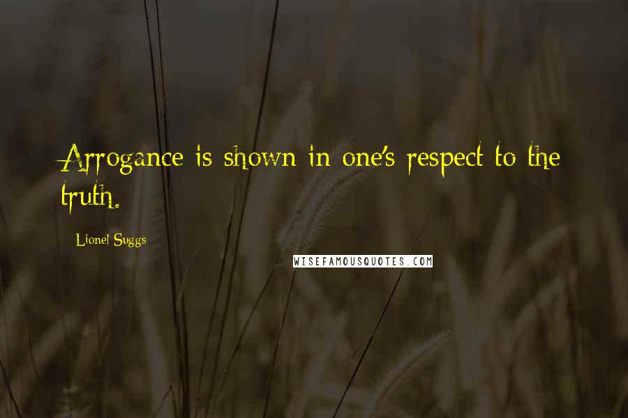 Lionel Suggs Quotes: Arrogance is shown in one's respect to the truth.