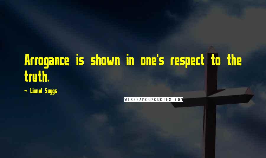 Lionel Suggs Quotes: Arrogance is shown in one's respect to the truth.