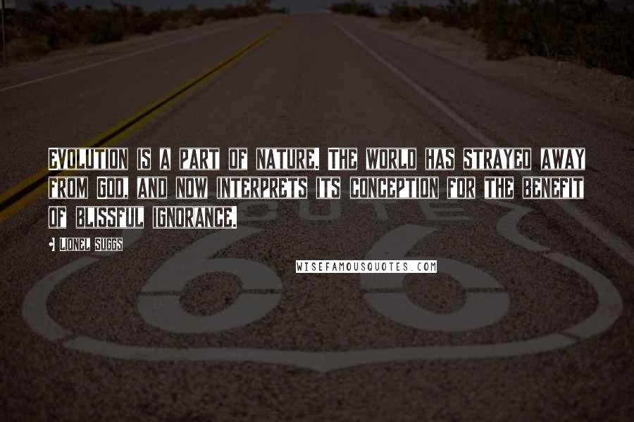Lionel Suggs Quotes: Evolution is a part of nature. The world has strayed away from God, and now interprets its conception for the benefit of blissful ignorance.