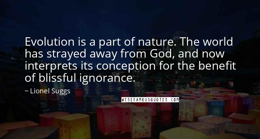 Lionel Suggs Quotes: Evolution is a part of nature. The world has strayed away from God, and now interprets its conception for the benefit of blissful ignorance.