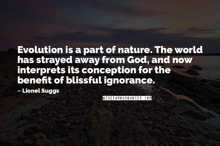 Lionel Suggs Quotes: Evolution is a part of nature. The world has strayed away from God, and now interprets its conception for the benefit of blissful ignorance.