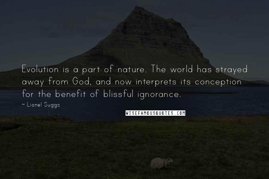 Lionel Suggs Quotes: Evolution is a part of nature. The world has strayed away from God, and now interprets its conception for the benefit of blissful ignorance.