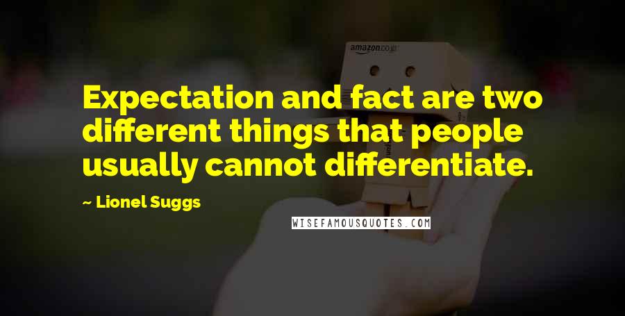 Lionel Suggs Quotes: Expectation and fact are two different things that people usually cannot differentiate.