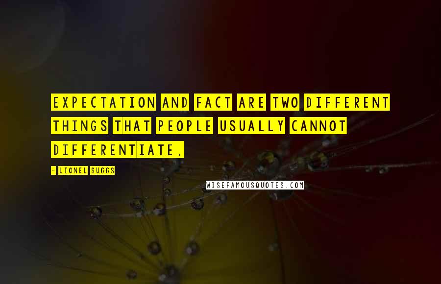 Lionel Suggs Quotes: Expectation and fact are two different things that people usually cannot differentiate.