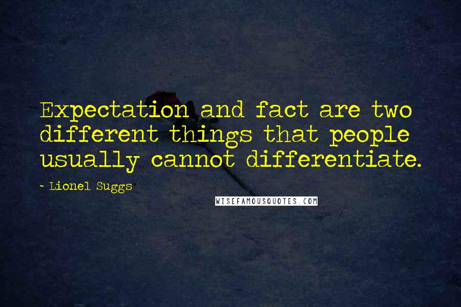 Lionel Suggs Quotes: Expectation and fact are two different things that people usually cannot differentiate.