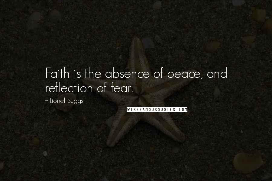 Lionel Suggs Quotes: Faith is the absence of peace, and reflection of fear.