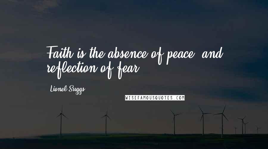 Lionel Suggs Quotes: Faith is the absence of peace, and reflection of fear.