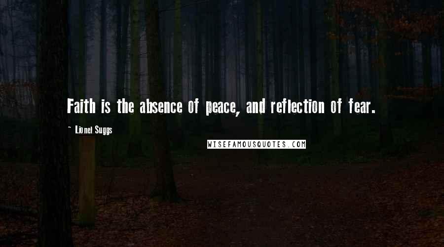 Lionel Suggs Quotes: Faith is the absence of peace, and reflection of fear.