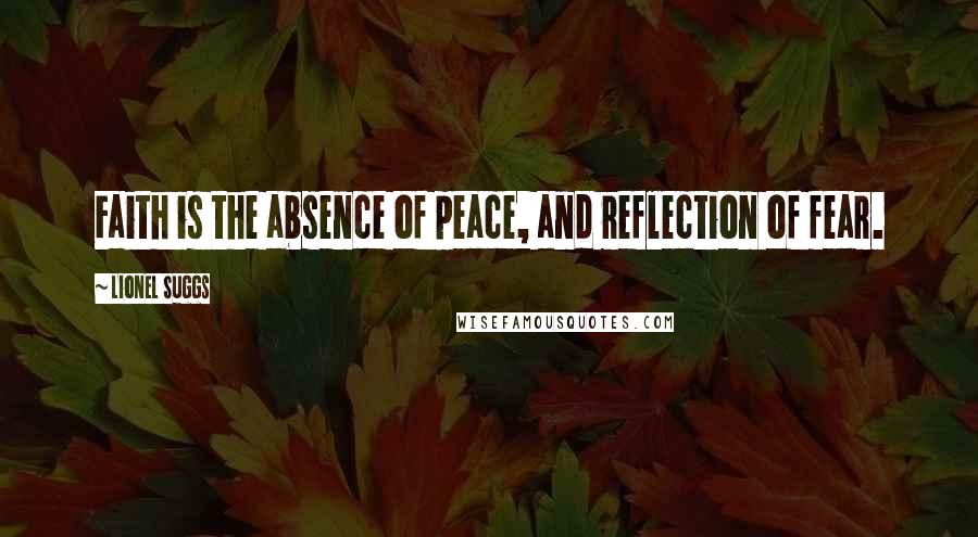 Lionel Suggs Quotes: Faith is the absence of peace, and reflection of fear.