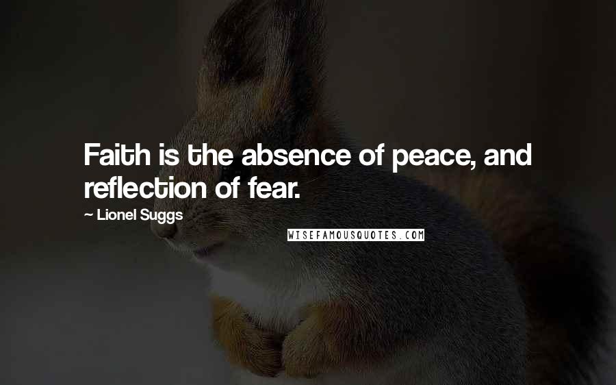 Lionel Suggs Quotes: Faith is the absence of peace, and reflection of fear.