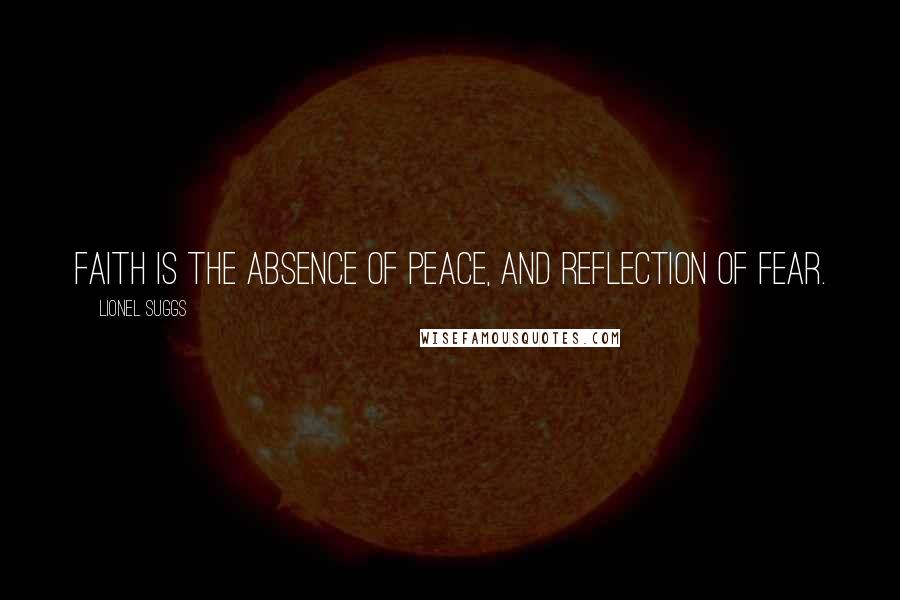 Lionel Suggs Quotes: Faith is the absence of peace, and reflection of fear.