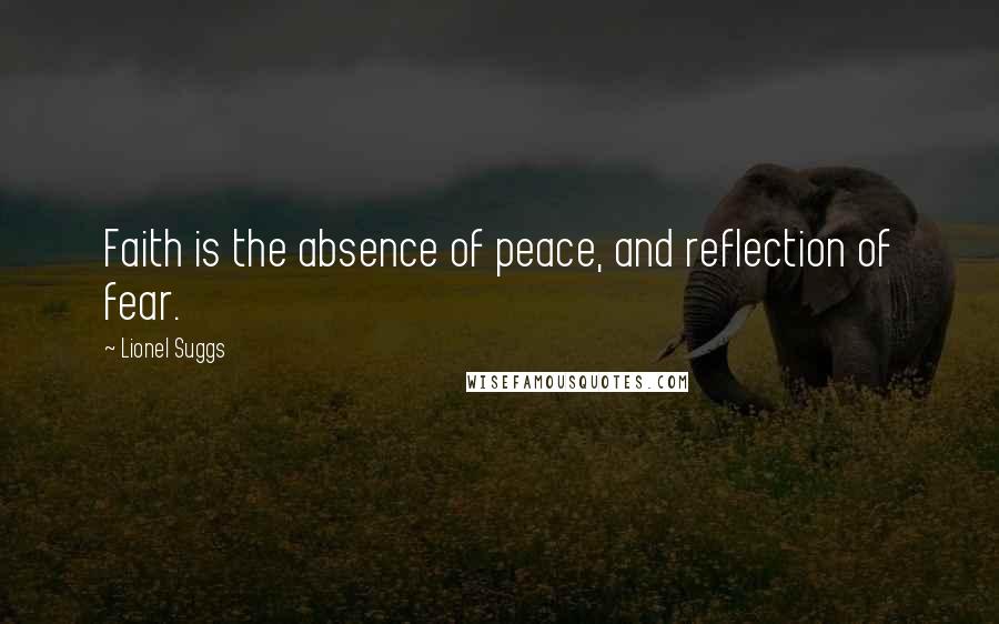 Lionel Suggs Quotes: Faith is the absence of peace, and reflection of fear.