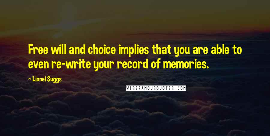 Lionel Suggs Quotes: Free will and choice implies that you are able to even re-write your record of memories.