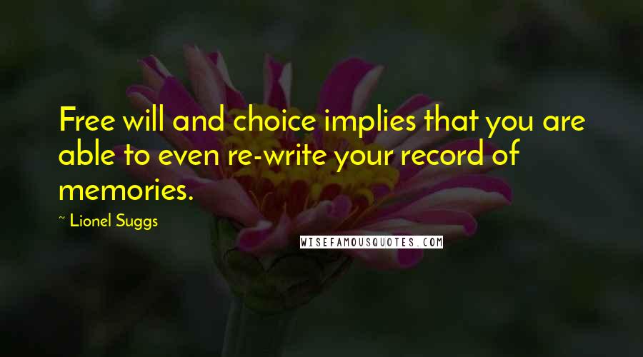Lionel Suggs Quotes: Free will and choice implies that you are able to even re-write your record of memories.