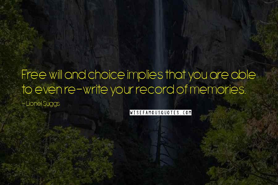 Lionel Suggs Quotes: Free will and choice implies that you are able to even re-write your record of memories.