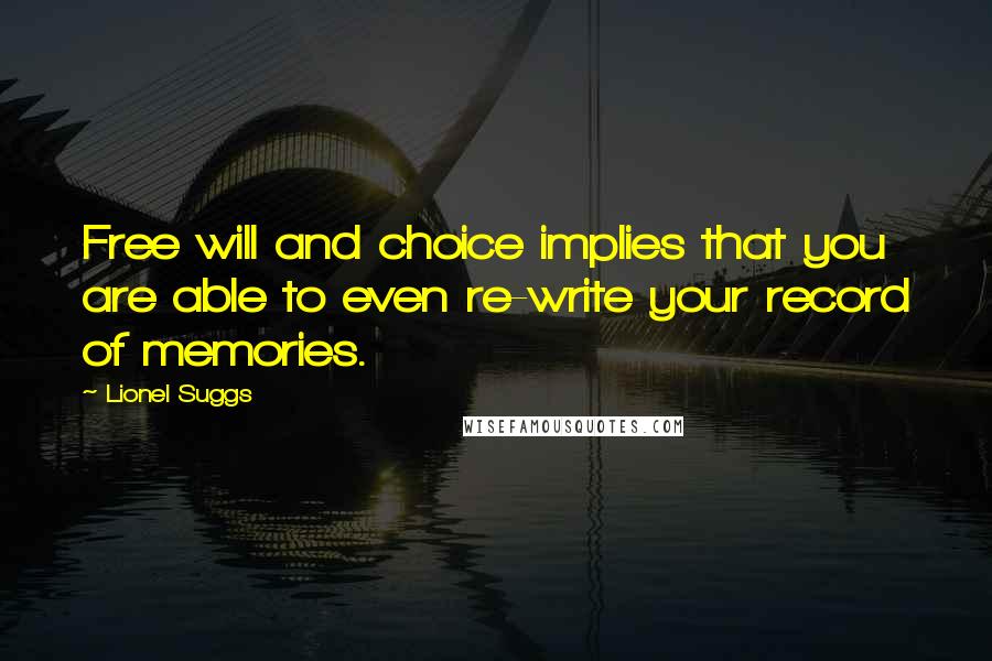 Lionel Suggs Quotes: Free will and choice implies that you are able to even re-write your record of memories.