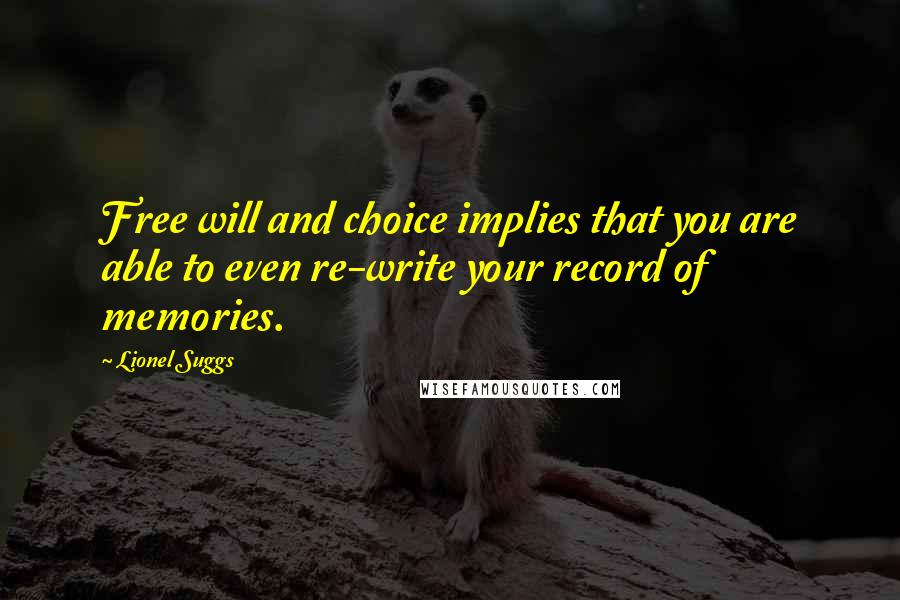 Lionel Suggs Quotes: Free will and choice implies that you are able to even re-write your record of memories.