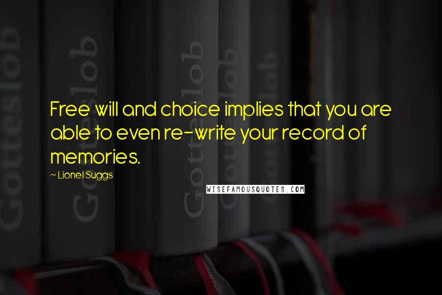 Lionel Suggs Quotes: Free will and choice implies that you are able to even re-write your record of memories.