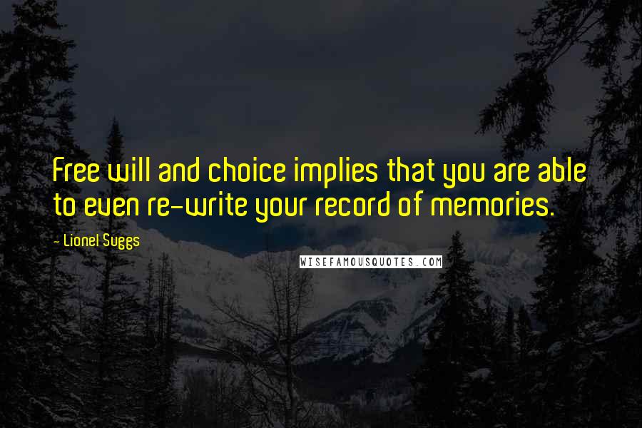 Lionel Suggs Quotes: Free will and choice implies that you are able to even re-write your record of memories.