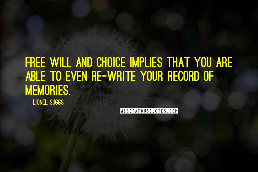 Lionel Suggs Quotes: Free will and choice implies that you are able to even re-write your record of memories.