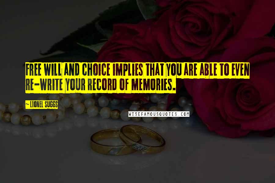 Lionel Suggs Quotes: Free will and choice implies that you are able to even re-write your record of memories.