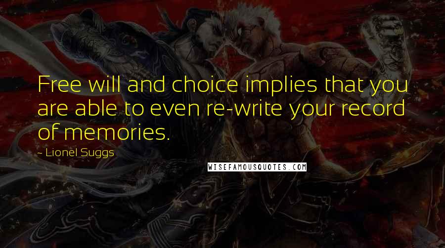 Lionel Suggs Quotes: Free will and choice implies that you are able to even re-write your record of memories.