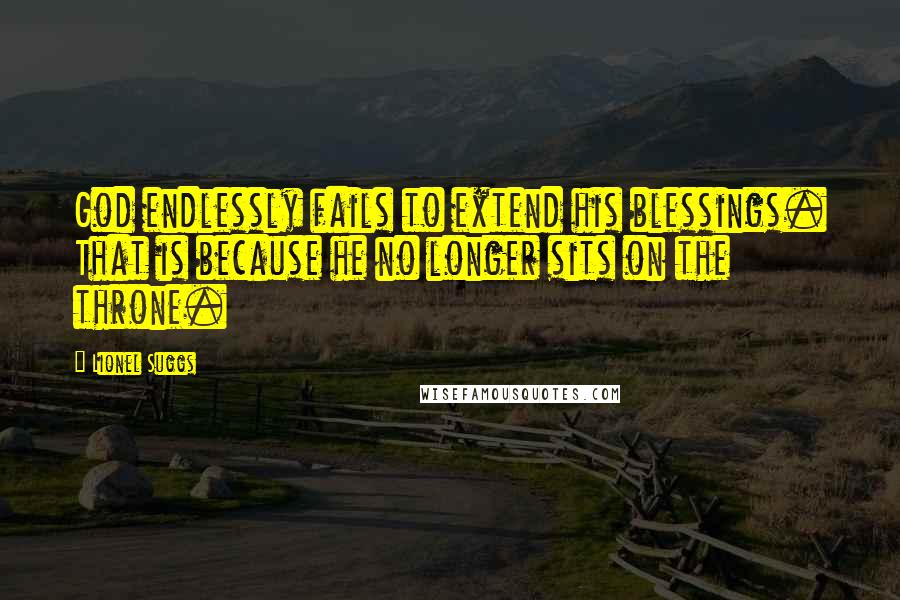 Lionel Suggs Quotes: God endlessly fails to extend his blessings. That is because he no longer sits on the throne.