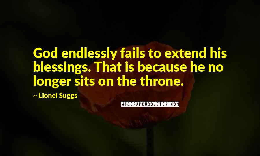 Lionel Suggs Quotes: God endlessly fails to extend his blessings. That is because he no longer sits on the throne.