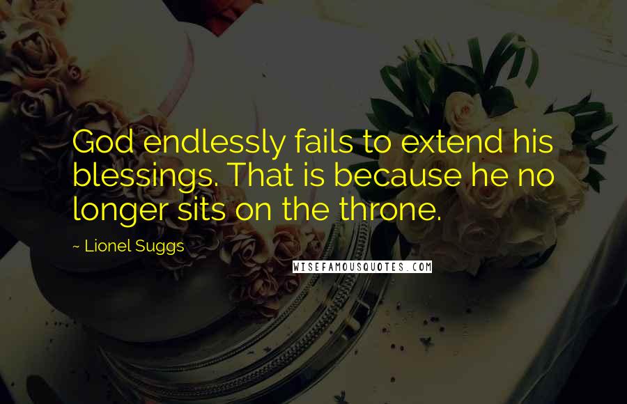 Lionel Suggs Quotes: God endlessly fails to extend his blessings. That is because he no longer sits on the throne.