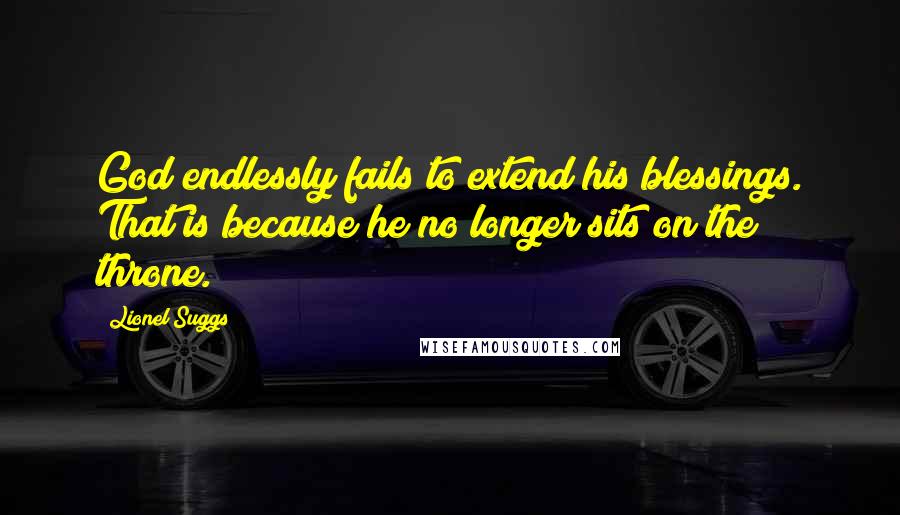 Lionel Suggs Quotes: God endlessly fails to extend his blessings. That is because he no longer sits on the throne.