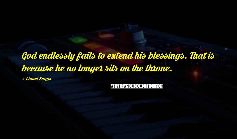 Lionel Suggs Quotes: God endlessly fails to extend his blessings. That is because he no longer sits on the throne.