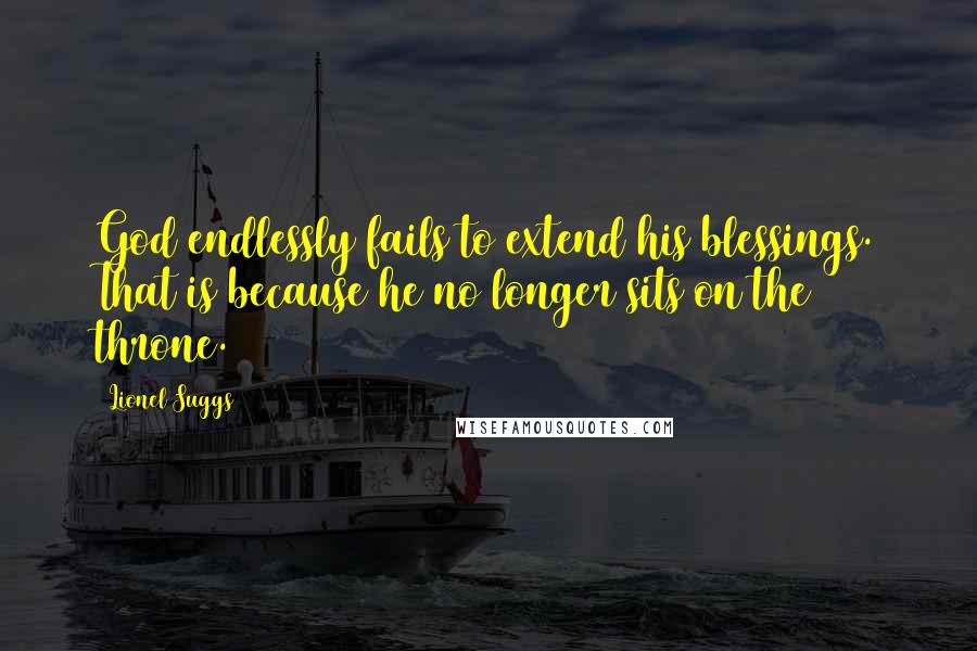 Lionel Suggs Quotes: God endlessly fails to extend his blessings. That is because he no longer sits on the throne.