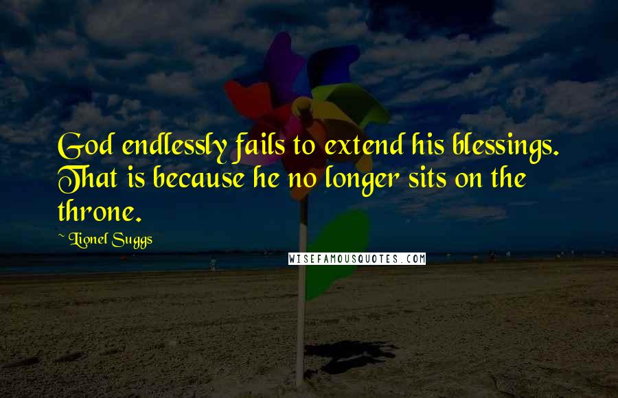 Lionel Suggs Quotes: God endlessly fails to extend his blessings. That is because he no longer sits on the throne.